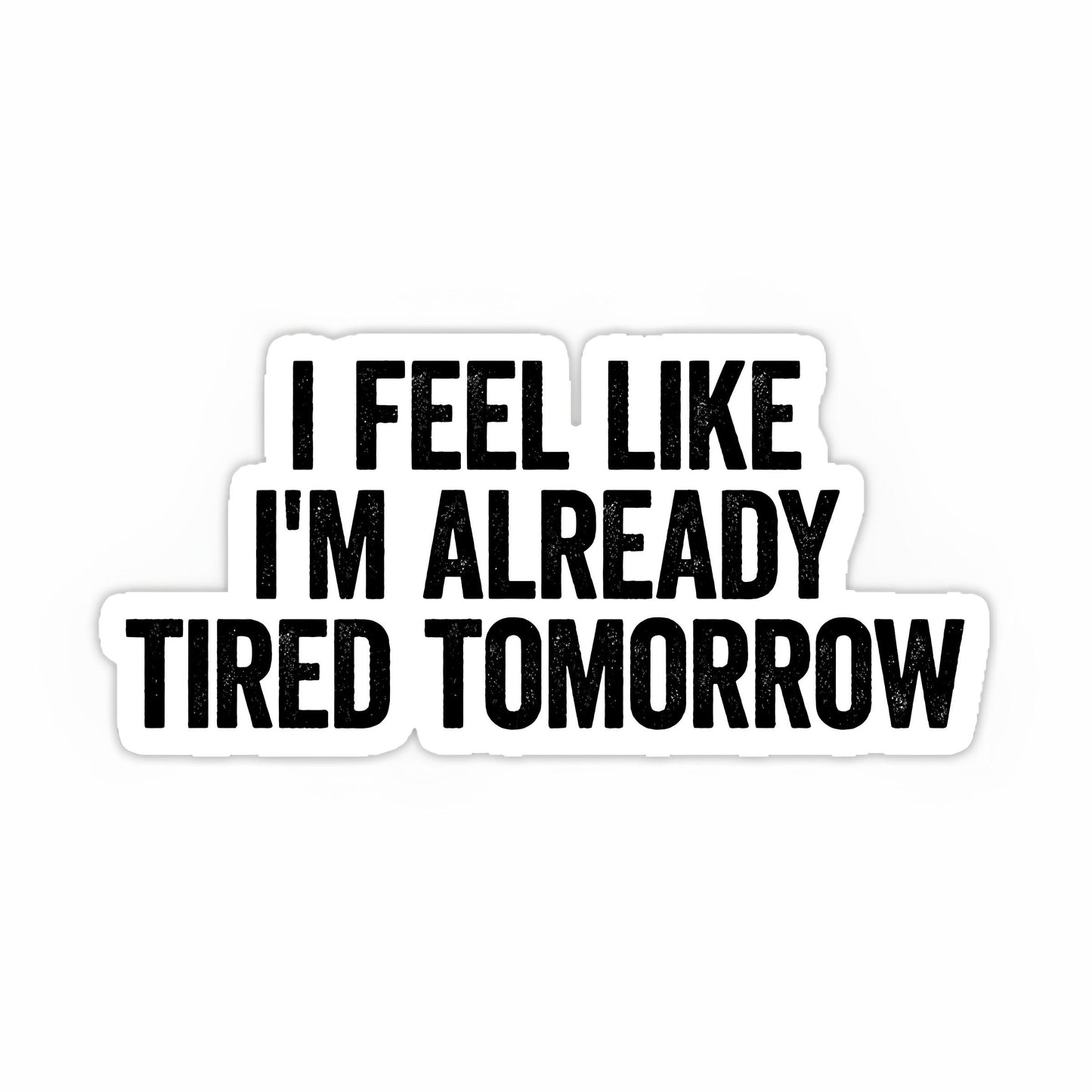 I Feel like already tired tomorrow sticker